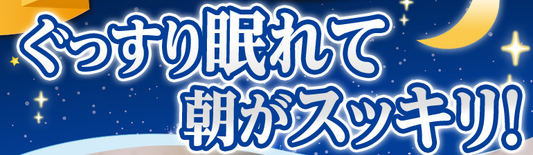ぐっすり眠れて朝がスッキリ!