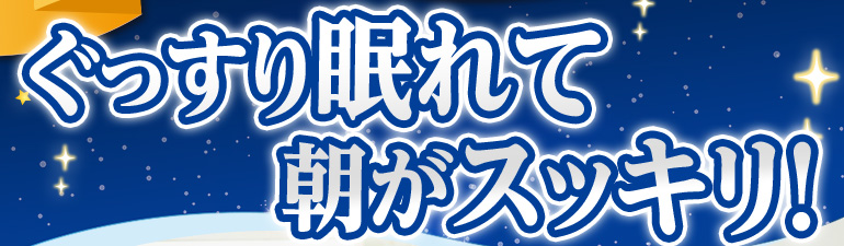 グッスリ熟睡朝スッキリ!!