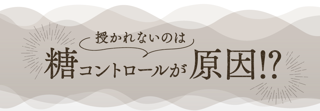 授かれないのは糖コントロールが原因！？