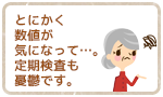 とにかく数値が気になって。定期検査も憂鬱です。