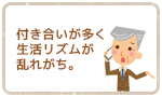 付き合いが多く生活リズムが乱れがち。